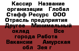 Кассир › Название организации ­ Глобал Стафф Ресурс, ООО › Отрасль предприятия ­ Другое › Минимальный оклад ­ 35 000 - Все города Работа » Вакансии   . Амурская обл.,Зея г.